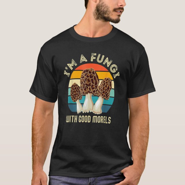 I'm A Fungi With Good Morels  Mushroom Hunting T-Shirt (Front)