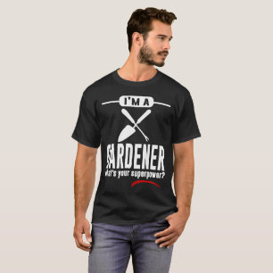 I'M A GARDENER WHAT'S YOUR SUPERPOWER T-Shirt