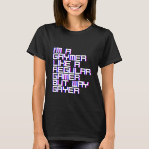 I'm A Gaymer Like A Regular Gamer But Way Gayer T-Shirt