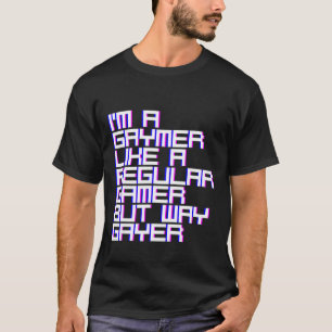 I'm A Gaymer Like A Regular Gamer But Way Gayer T-Shirt