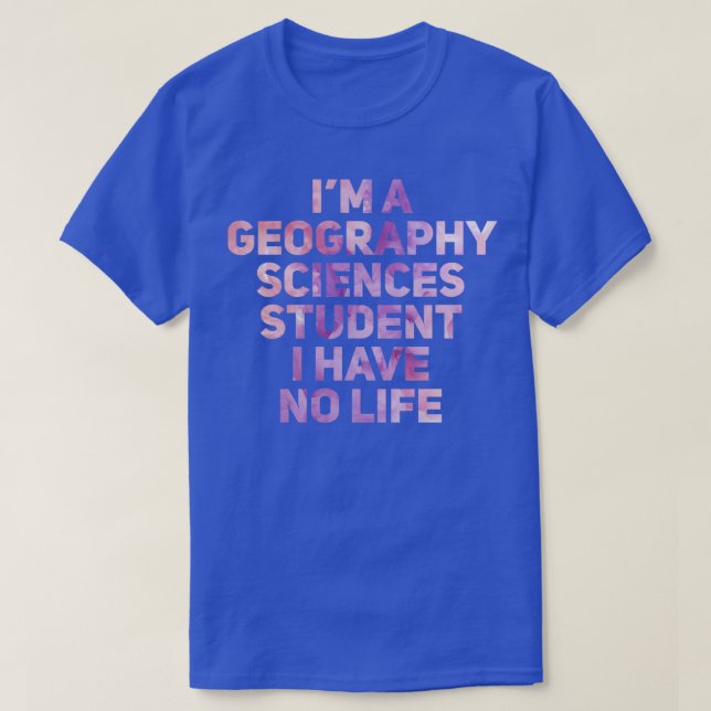 Im A Geography Sciences Student I Have No Life  T-Shirt (Design Front)