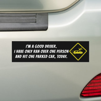 I'M A GOOD DRIVER. I HAVE ONLY RAN OVER ONE PERSON BUMPER STICKER