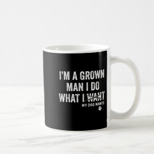 I'm A Grown Man And I Do What My Dog Wants Dog Own Coffee Mug
