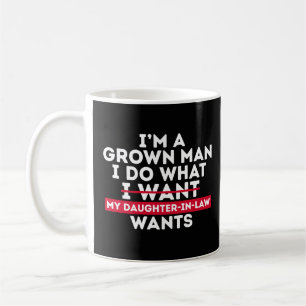 I'm A Grown Man I Do What My Daughter-In-Law Wants Coffee Mug