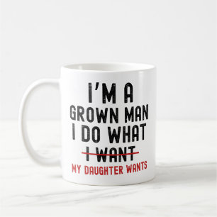 I'm A Grown Man I Do What My Daughter Wants Coffee Mug