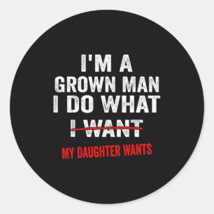 I'm A Grown Man I Do What My Daughter Wants Funny  Classic Round Sticker