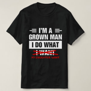 I'm A Grown Man I Do What My Daughter Wants Funny T-Shirt