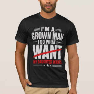 I'm A Grown Man I Do What My Daughter Wants  T-Shirt