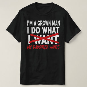 I'm A Grown Man I Do What My Daughter Wants T-Shirt