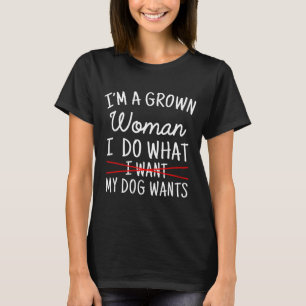 I'm A Grown Woman I Do What My Dog Wants Funny Dog T-Shirt