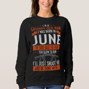I'm A Grumpy Old Man I Was Born In June Too Old To Sweatshirt