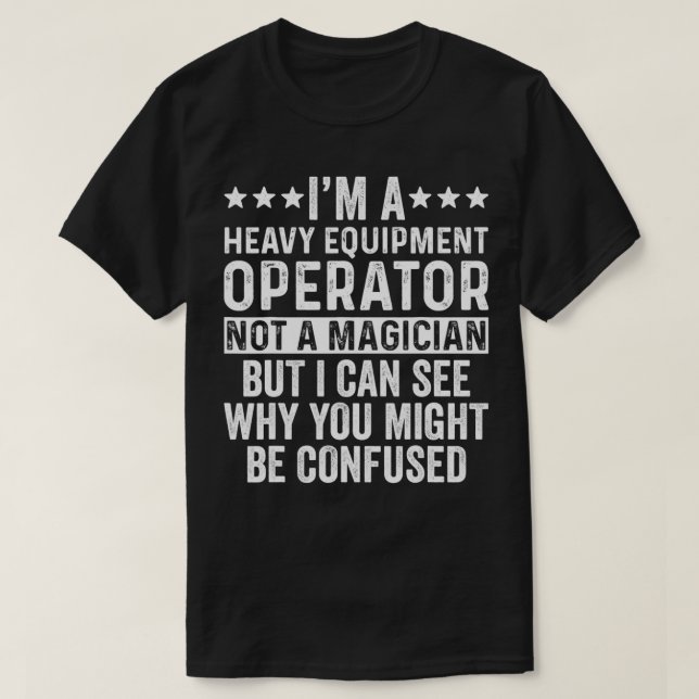 I'm A Heavy Equipment Operator Not A Magician Funn T-Shirt (Design Front)