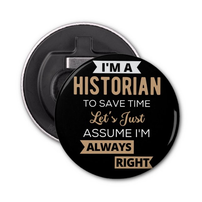 I'm A Historian To Save Time Let's Just Assume Bottle Opener (Front)