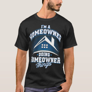 Im A Homeowner Doing Homeowner Things Home Buyer  T-Shirt