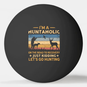 I'm A Huntaholic On The Road To Recovery Just Kidd Ping Pong Ball