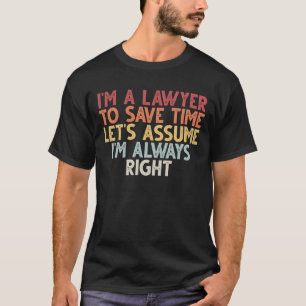 I'm a Lawyer to Save Time Let's Assume I'm Always  T-Shirt