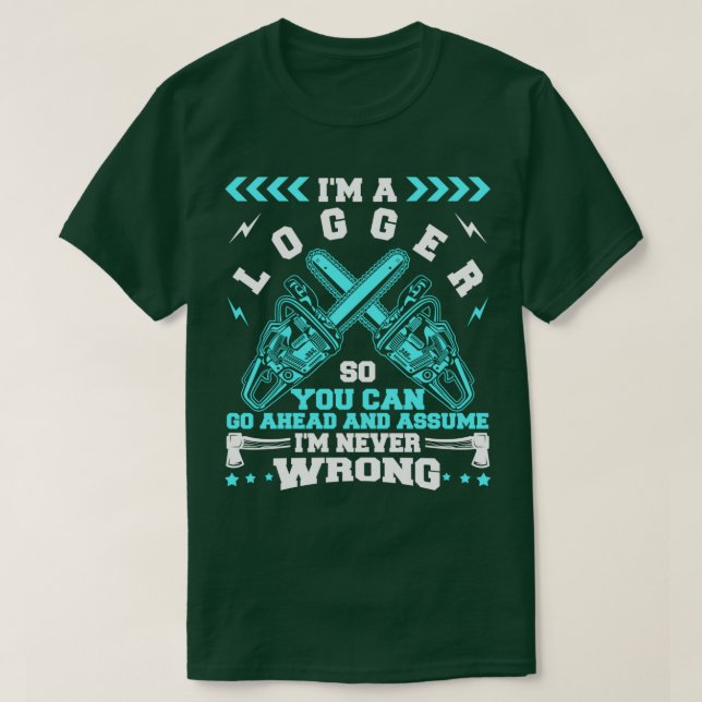 Im A Logger Im Never Wrong T-Shirt (Design Front)