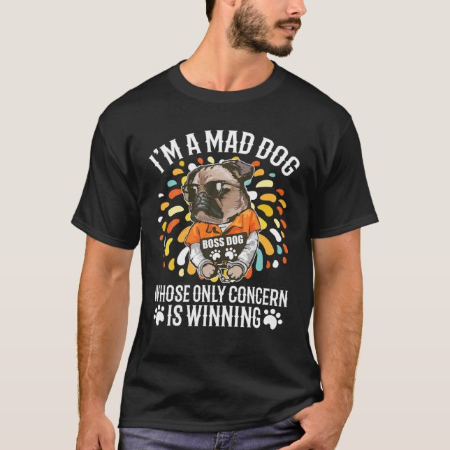 I'm A Mad Dog Whose Only Concern Is Winning Funny T-Shirt (Front)
