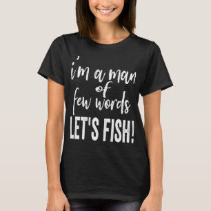 I'm a man of few words, Let's fish-fishing. T-Shirt