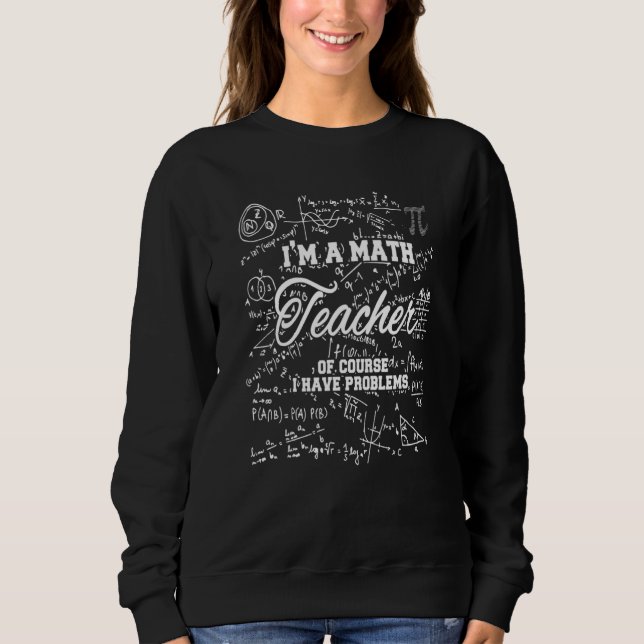 I'm A Math Teacher Of course I Have Problem Best Sweatshirt (Front)
