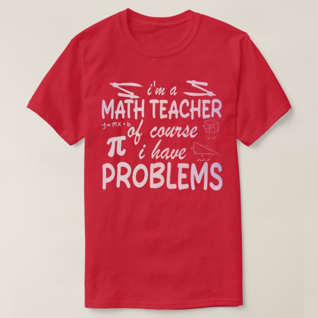 Im a Math Teacher of Course I Have Problems 1 T-Shirt (Design Front)