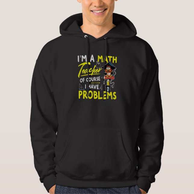 Im A Math Teacher Of Course I Have Problems 3 Hoodie (Front)