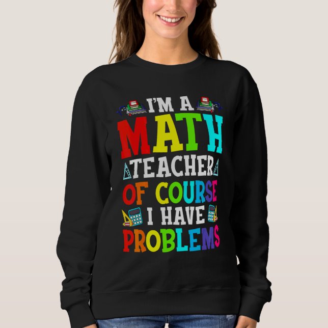 I'm A Math Teacher Of Course I Have Problems Back  Sweatshirt (Front)
