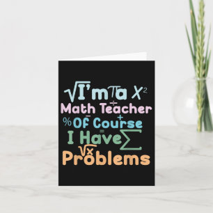 Im A Math Teacher Of Course I Have Problems Funny  Card
