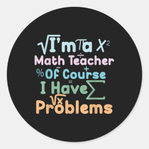 Im A Math Teacher Of Course I Have Problems Funny  Classic Round Sticker