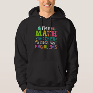 I'm A Math Teacher Of Course I Have Problems Funny Hoodie