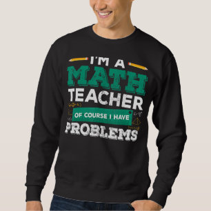 I'm A Math Teacher Of Course I Have Problems Funny Sweatshirt