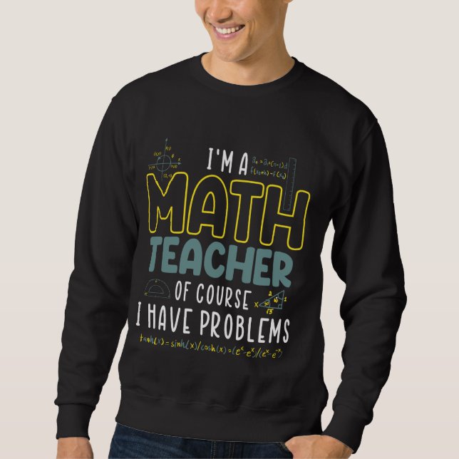 Im A Math Teacher Of Course I Have Problems Funny  Sweatshirt (Front)