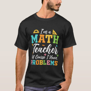 I'M A Math Teacher Of Course I Have Problems Funny T-Shirt