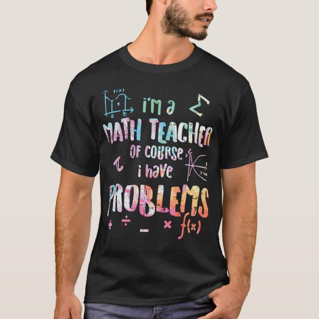 Im A Math Teacher Of Course I Have Problems Funny  T-Shirt (Front)