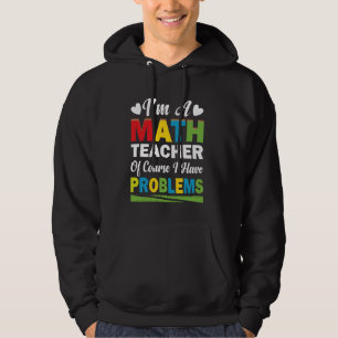 I'm A Math Teacher Of Course I Have Problems Math Hoodie