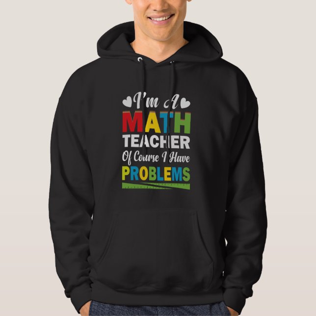 I'm A Math Teacher Of Course I Have Problems Math  Hoodie (Front)