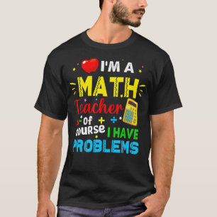 I'm A Math Teacher Of Course I Have Problems Math  T-Shirt