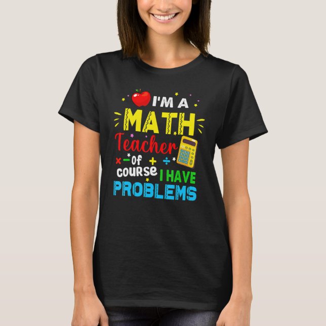 I'm A Math Teacher Of Course I Have Problems Math  T-Shirt (Front)