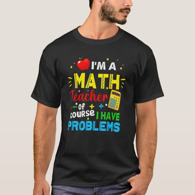 I'm A Math Teacher Of Course I Have Problems Math  T-Shirt (Front)