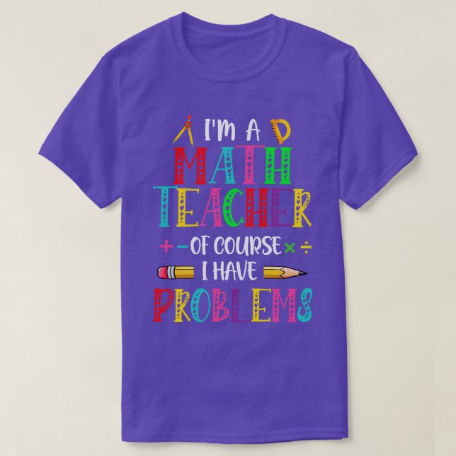 Im A Math Teacher Of Course I Have Problems Math T T-Shirt (Design Front)