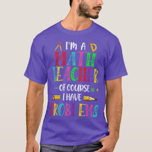 Im A Math Teacher Of Course I Have Problems Math T T-Shirt