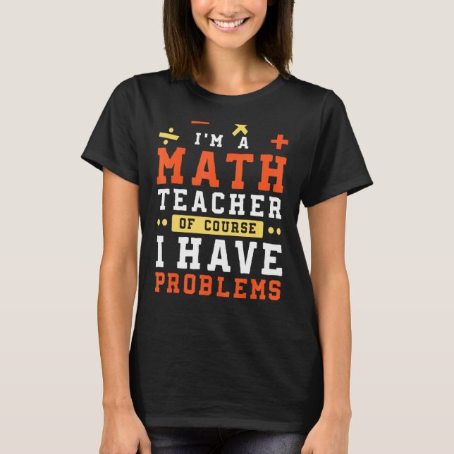 I'm A Math Teacher Of Course I Have Problems Mathe T-Shirt (Front)