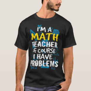 Im A Math Teacher Of Course I Have Problems - Pun  T-Shirt