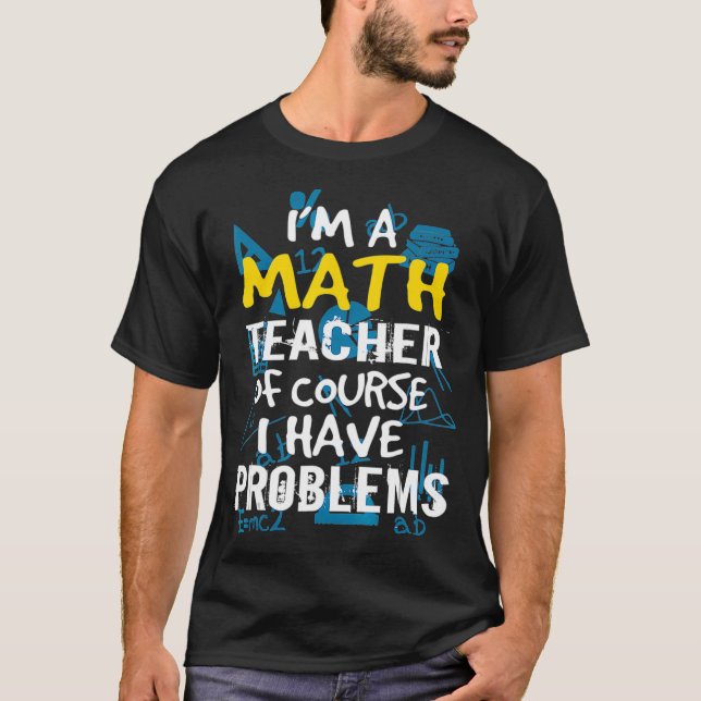 Im A Math Teacher Of Course I Have Problems - Pun  T-Shirt (Front)