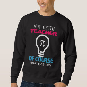Im A Math Teacher Of Course I Have Problems Sweatshirt