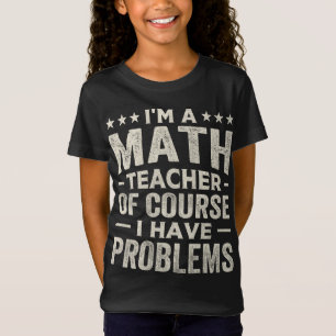 I'm a math teacher of course I have problems T-Shirt