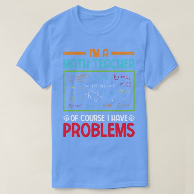 Im a Math Teacher of Course I Have Problems T-Shirt (Design Front)