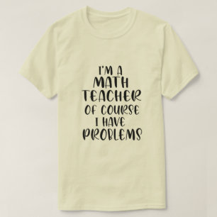 Im A Math Teacher Of Course I Have Problems T-Shirt