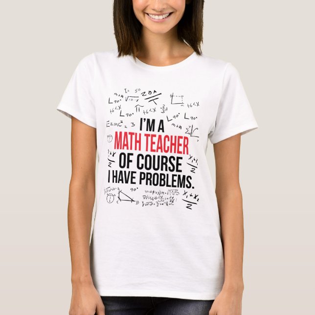 I'm a Math Teacher With Problems T-Shirt (Front)
