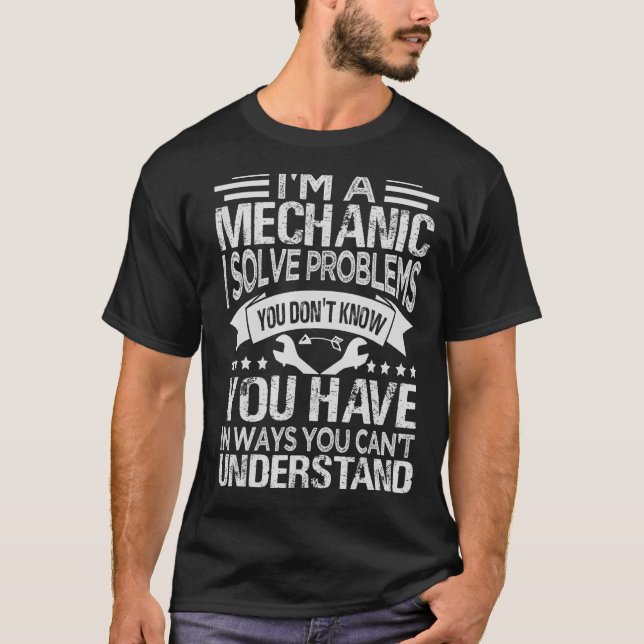 I'm A Mechanic - I Solve Problems You Don't Know T-Shirt (Front)
